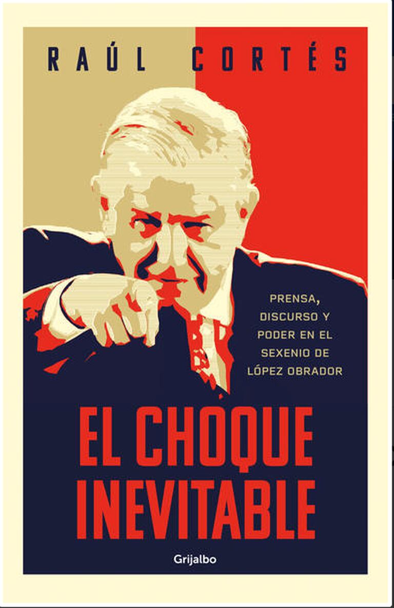 "El Choque Inevitable: prensa, discurso y el poder en el sexenio de López Obrador”, de Raúl Cortés
